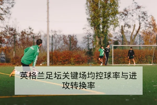 英格兰足坛关键场均控球率与进攻转换率
